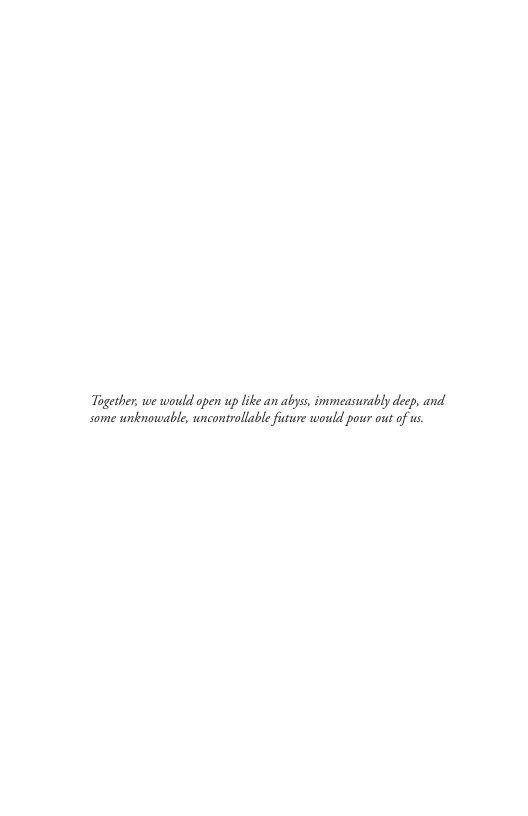 Tagether, we would open up like an abyss, immeasurably deep, and some unknotwable, uncontrollable future would pour out of s 